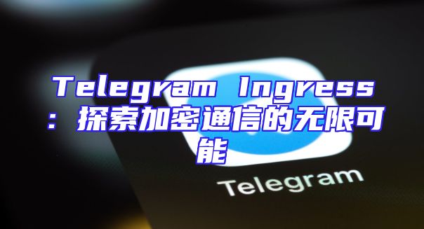 Telegram Ingress：探索加密通信的无限可能