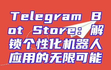 Telegram Bot Store：解锁个性化机器人应用的无限可能