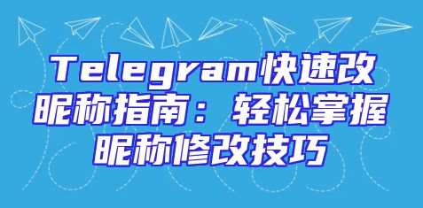 Telegram快速改昵称指南：轻松掌握昵称修改技巧
