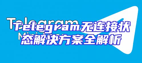 Telegram无连接状态解决方案全解析