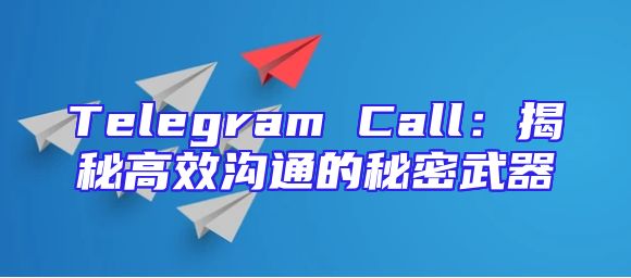 Telegram Call：揭秘高效沟通的秘密武器