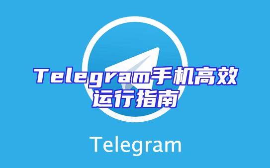 Telegram手机高效运行指南