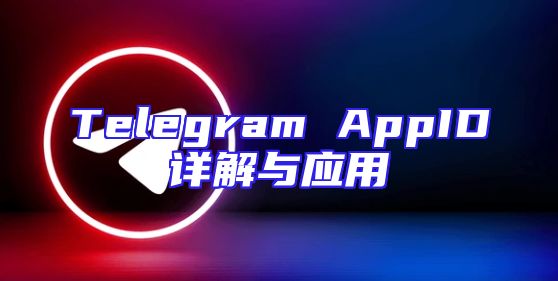 Telegram AppID详解与应用