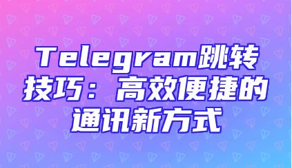 Telegram跳转技巧：高效便捷的通讯新方式