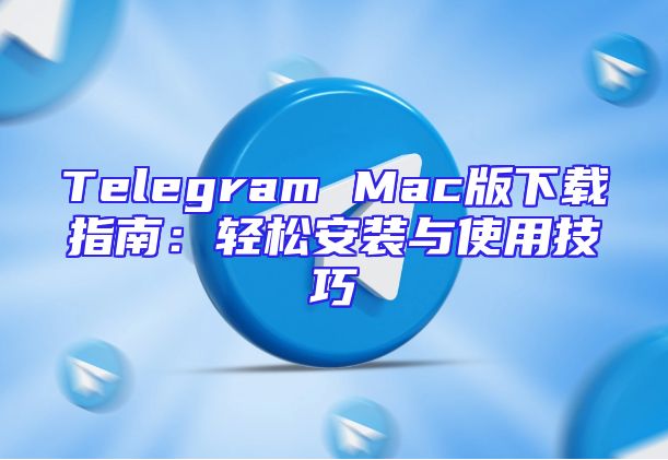 Telegram Mac版下载指南：轻松安装与使用技巧