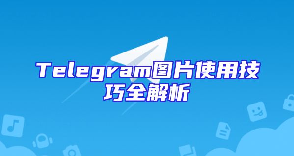 Telegram图片使用技巧全解析