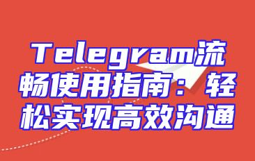 Telegram流畅使用指南：轻松实现高效沟通