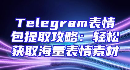 Telegram表情包提取攻略：轻松获取海量表情素材