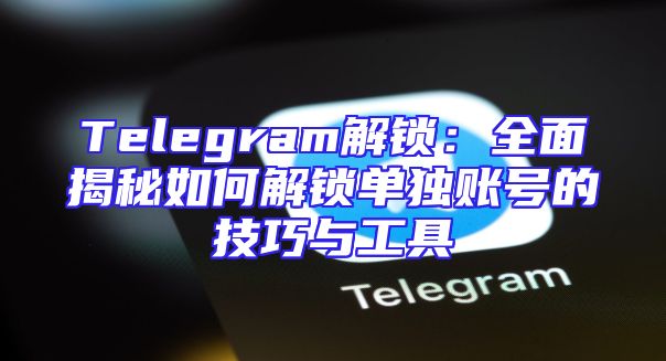 Telegram解锁：全面揭秘如何解锁单独账号的技巧与工具