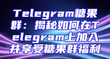 Telegram糖果群：揭秘如何在Telegram上加入并享受糖果群福利