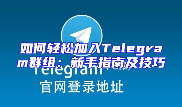 如何轻松加入Telegram群组：新手指南及技巧