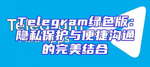 Telegram绿色版：隐私保护与便捷沟通的完美结合
