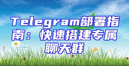 Telegram部署指南：快速搭建专属聊天群