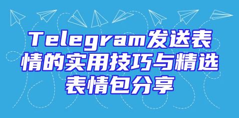 Telegram发送表情的实用技巧与精选表情包分享