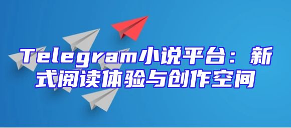 Telegram小说平台：新式阅读体验与创作空间