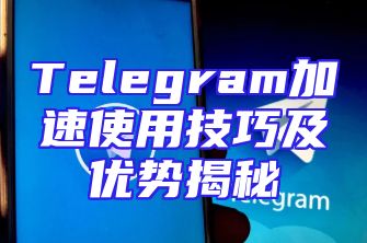 Telegram加速使用技巧及优势揭秘