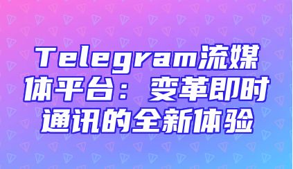 Telegram流媒体平台：变革即时通讯的全新体验