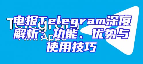 电报Telegram深度解析：功能、优势与使用技巧