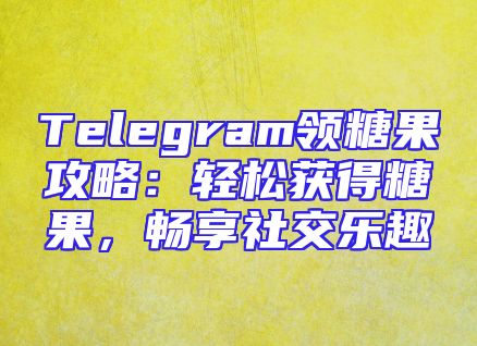 Telegram领糖果攻略：轻松获得糖果，畅享社交乐趣