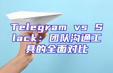 Telegram vs Slack：团队沟通工具的全面对比