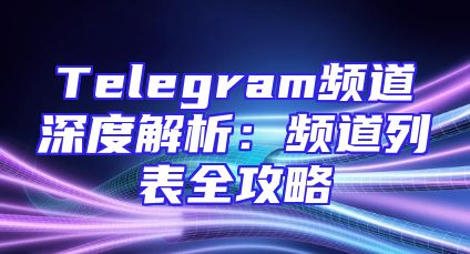 Telegram频道深度解析：频道列表全攻略