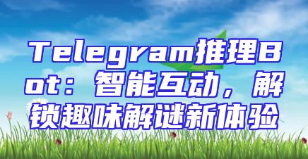 Telegram推理Bot：智能互动，解锁趣味解谜新体验