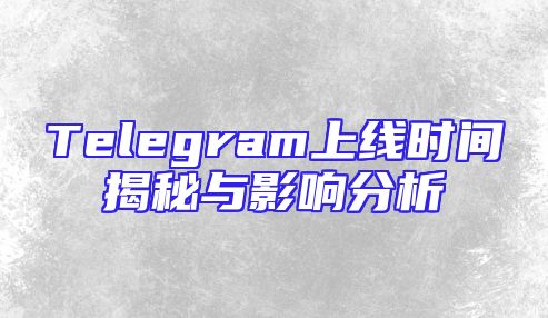 Telegram上线时间揭秘与影响分析