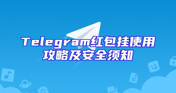Telegram红包挂使用攻略及安全须知