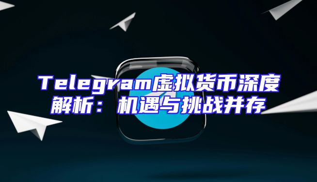 Telegram虚拟货币深度解析：机遇与挑战并存