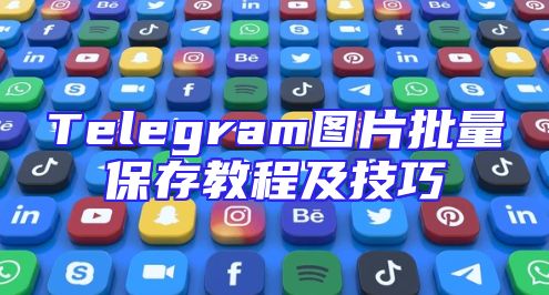 Telegram图片批量保存教程及技巧