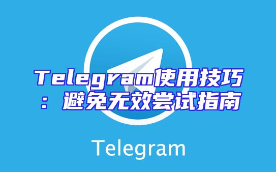 Telegram使用技巧：避免无效尝试指南