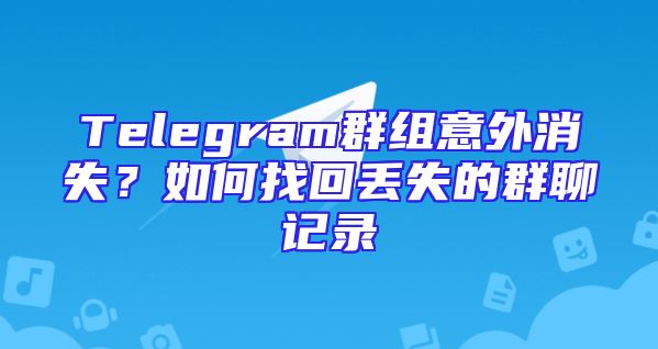 Telegram群组意外消失？如何找回丢失的群聊记录