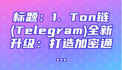 标题：1. Ton链(Telegram)全新升级：打造加密通...