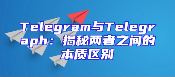 Telegram与Telegraph：揭秘两者之间的本质区别