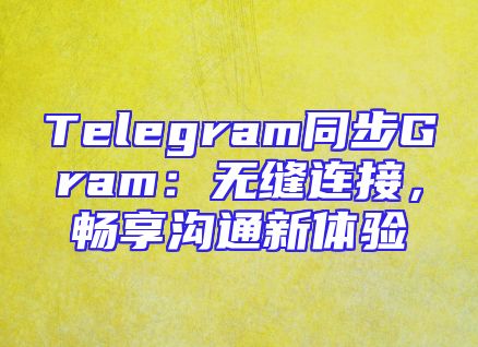 Telegram同步Gram：无缝连接，畅享沟通新体验