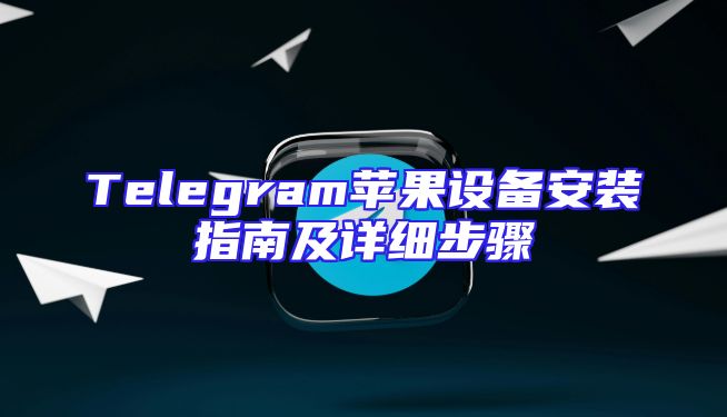 Telegram苹果设备安装指南及详细步骤
