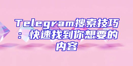 Telegram搜索技巧：快速找到你想要的内容