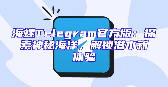 海螺Telegram官方版：探索神秘海洋，解锁潜水新体验