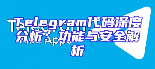 Telegram代码深度分析：功能与安全解析