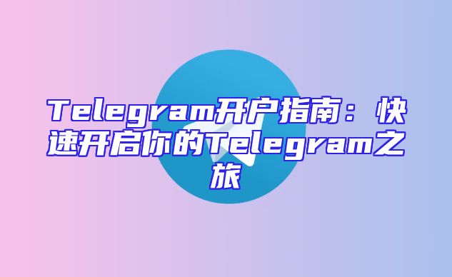 Telegram开户指南：快速开启你的Telegram之旅