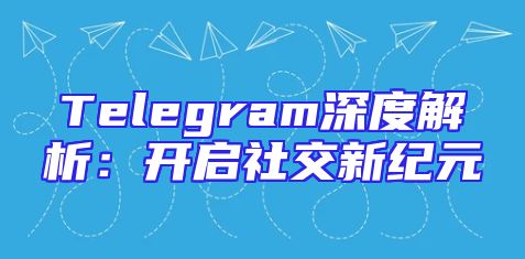 Telegram深度解析：开启社交新纪元