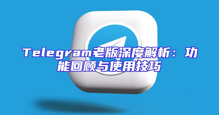 Telegram老版深度解析：功能回顾与使用技巧