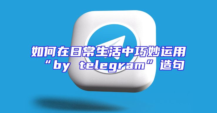 如何在日常生活中巧妙运用“by telegram”造句