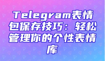 Telegram表情包保存技巧：轻松管理你的个性表情库