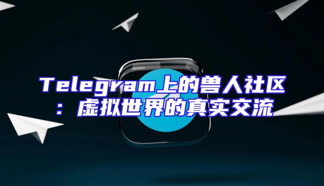 Telegram上的兽人社区：虚拟世界的真实交流