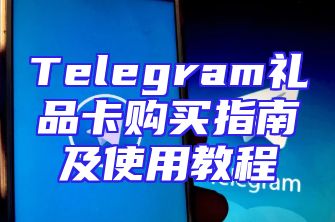 Telegram礼品卡购买指南及使用教程