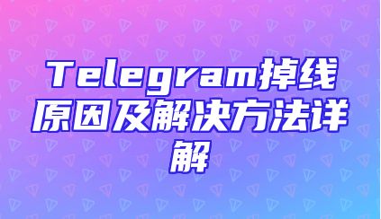 Telegram掉线原因及解决方法详解