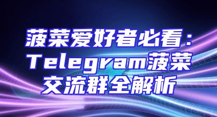 菠菜爱好者必看：Telegram菠菜交流群全解析
