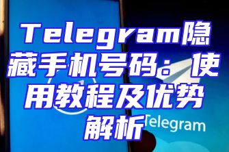 Telegram隐藏手机号码：使用教程及优势解析