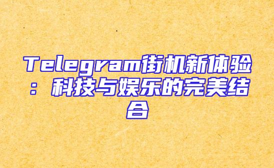Telegram街机新体验：科技与娱乐的完美结合